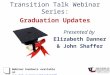 Transition Talk Webinar Series: Graduation Updates Presented by Elizabeth Danner & John Shaffer Webinar handouts available at 