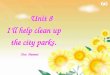 Unit 8 I’ll help clean up the city parks. Yun Hanmei Unit 8 I’ll help clean up the city parks. Yun Hanmei