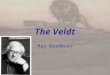 The Veldt Ray Bradbury. CONTEXT Written in 1950’s Around the time that T.V. was being introduced and becoming popular in homes Originally called ‘The