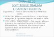 CHAPTER 22 SOFT TISSUE TRAUMA LIGAMENT INJURIES Ligaments: Elastic structures that stabilize joints. SPRAIN: When a tensile force (stretching) elongates