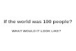 If the world was 100 people? WHAT WOULD IT LOOK LIKE?