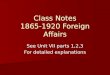 Class Notes 1865-1920 Foreign Affairs See Unit VII parts 1,2,3 For detailed explanations