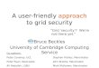 A user-friendly approach to grid security Bruce Beckles University of Cambridge Computing Service A user-friendly approach to grid security “Grid ‘security’?
