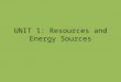 UNIT 1: Resources and Energy Sources. Natural vs. Produced What are natural resources? Examples: – wood, minerals, water, animals, plants, oil, coal etc