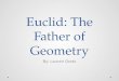 Euclid: The Father of Geometry By: Lauren Oreto. Euclid’s Origin Born in Greece in 325 B.C. Family was wealthy Raised in Greece; as a grown man, resided