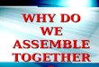 WHY DO WE ASSEMBLE TOGETHER?. John 4:23,24 “true worshipers in spirit & in truth”
