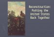 Reconstruction: Putting the United States Back Together
