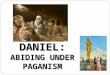 DANIEL: ABIDING UNDER PAGANISM. Daniel: Abiding Under Paganism I.Introduction A. What? B. Why? (Relevance) C. Terms II.Historical Contexts A. Biblical