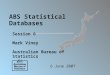 ABS Statistical Databases Session 6 Mark Viney Australian Bureau of Statistics 6 June 2007