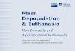 Mass Depopulation & Euthanasia Non-Domestic and Aquatic Animal Euthanasia Adapted from the FAD PReP/NAHEMS Guidelines: Mass Depopulation and Euthanasia