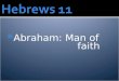 Abraham: Man of faith. Heb. 11:6 Without faith it is impossible to please God, because anyone who comes to him must believe that he exists and that
