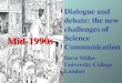 Dialogue and debate: the new challenges of Science Communication Steve Miller University College London Mid-1990s