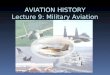 AVIATION HISTORY Lecture 9: Military Aviation. Definition of Military Aviation ï‚§ Military aviation is used to attack or defend a country through the sky