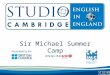 Sir Michael Summer Camp. Studio Cambridge - An Overview Studio Cambridge is the oldest English Language School in Cambridge, England We are not part of