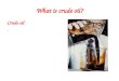What is crude oil? Crude oil -.. What is crude oil? Crude oil - Oil we find underground