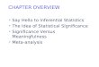 CHAPTER OVERVIEW Say Hello to Inferential Statistics The Idea of Statistical Significance Significance Versus Meaningfulness Meta-analysis