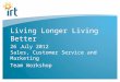 Living Longer Living Better 26 July 2012 Sales, Customer Service and Marketing Team Workshop