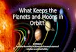 What Keeps the Planets and Moons in Orbit? E.ST.05.21 Describe the motion of planets and moons in terms of rotation on axis and orbits