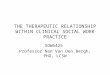 THE THERAPEUTIC RELATIONSHIP WITHIN CLINICAL SOCIAL WORK PRACTICE SOW6425 Professor Nan Van Den Bergh, PhD, LCSW