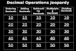 Decimal Operations Jeopardy Ordering Decimals Adding Decimals Subtracting Decimals Multiplying Decimals Dividing Decimals 10 20 30 40 50