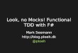 Look, no Mocks! Functional TDD with F# Mark Seemann  @ploeh