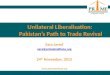 Unilateral Liberalisation: Pakistan’s Path to Trade Revival Sara Javed sara@primeinstitute.org 24 th November, 2015 