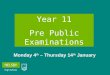 Year 11 Pre Public Examinations Monday 4 th – Thursday 14 th January
