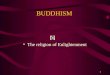 1 BUDDHISM The religion of Enlightenment. 2 IS BUDDHISM A RELIGION? NO ‘GOD-NOTION’ NO CREATOR NO ULTIMATE REALITY TO WORSHIP