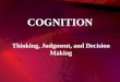 COGNITION Thinking, Judgment, and Decision Making