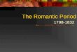 The Romantic Period 1798-1832. Response to Reason During the 1700’s, much had been made of the advantages of rationality, scientific advancement, and