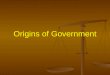 Origins of Government. What is Government? Objectives To learn what a government is and what it consists of To learn what a government is and what it