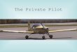 The Private Pilot. Review What does it take to be a private Pilot? FAR 61.102 KiPs Medical Written Test Flight Experience, 40 Hrs.,Practical Test