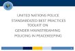 UNITED NATIONS POLICE STANDARDIZED BEST PRACTICES TOOLKIT ON GENDER MAINSTREAMING POLICING IN PEACEKEEPING 1
