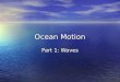 Ocean Motion Part 1: Waves. Define wave: Wave – a rhythmic movement that carries energy through matter or space. Wave – a rhythmic movement that carries