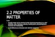 2.2 PROPERTIES OF MATTER I can: -classify matter by its chemical and/or physical properties (e.g. color solubility, odor, hardness, density, melting point,