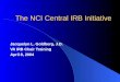 The NCI Central IRB Initiative Jacquelyn L. Goldberg, J.D. VA IRB Chair Training April 8, 2004