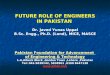 FUTURE ROLE OF ENGINEERS IN PAKISTAN Dr. Javed Yunas Uppal B.Sc. Engg., Ph.D. (Lond), MICE, MASCE Pakistan Foundation for Advancement of Engineering &