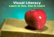 Visual Literacy Learn to See, See to Learn. Visual Literacy is the basic skill for the 21 st Century school