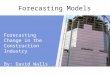 Forecasting Models Forecasting Change in the Construction Industry By: David Walls