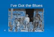 I’ve Got the Blues. What are “the Blues”? Musical style developed post-slavery Depicted work, love, poverty, and the hardships that freedmen faced Lyrics