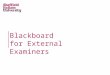Blackboard for External Examiners. What is Blackboard? Content Repository Collaboration Spaces Staff & Student Communication Tools Assessment Creation/Management