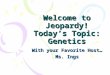 Welcome to Jeopardy! Today’s Topic: Genetics With your Favorite Host… Ms. Ings