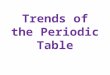 Trends of the Periodic Table. Atomic radius - one half the distance between the nuclei of identical atoms that are bonded together