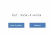 GGC Book-A-Room Check Available Register. Available Rooms Library Building ABuilding BBuilding C Time12:00pm 1:00pm 12:30pm1:30pm Room 1 Room 2 Room 3