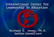 International Center for Leadership in Education Richard D. Jones. Ph.D. Senior Consultant