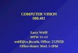 COMPUTER VISION 600.461 Larry Wolff MTW 11-12 wolff@cs.jhu.edu, Office: 212NEB Office Hours: Wed. 1-2PM