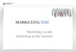 MARKETING YOU Marketing Locally Marketing on the Internet