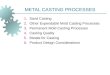 METAL CASTING PROCESSES 1.Sand Casting 2.Other Expendable Mold Casting Processes 3.Permanent Mold Casting Processes 4.Casting Quality 5.Metals for Casting