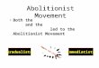 Abolitionist Movement Both the and the led to the Abolitionist Movement GradualistsImmediatists How to end slavery?