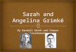 By Kendall Smith and Cooper Kwiatkowski.   American antislavery crusaders, women’s rights advocates  Born in S.C. in 1792 (Sarah) and 1805 (Angelina)